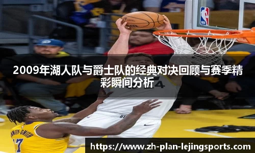 2009年湖人队与爵士队的经典对决回顾与赛季精彩瞬间分析