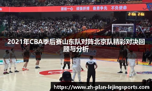 2021年CBA季后赛山东队对阵北京队精彩对决回顾与分析