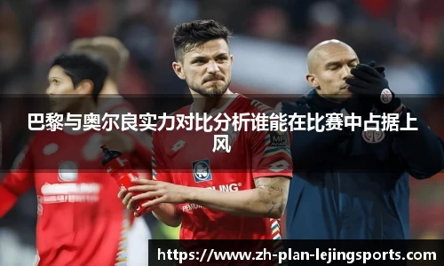 巴黎与奥尔良实力对比分析谁能在比赛中占据上风