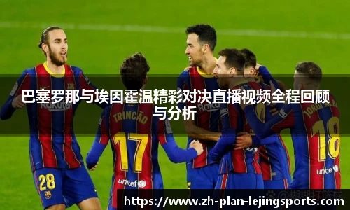 巴塞罗那与埃因霍温精彩对决直播视频全程回顾与分析