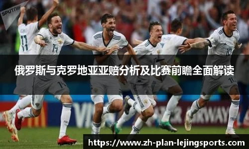 俄罗斯与克罗地亚亚赔分析及比赛前瞻全面解读