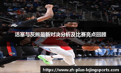 活塞与灰熊最新对决分析及比赛亮点回顾