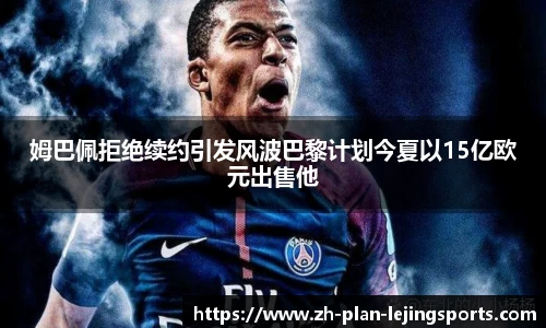 姆巴佩拒绝续约引发风波巴黎计划今夏以15亿欧元出售他
