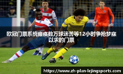欧冠门票系统瘫痪数万球迷苦等12小时争抢梦寐以求的门票