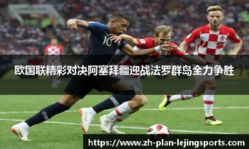 欧国联精彩对决阿塞拜疆迎战法罗群岛全力争胜