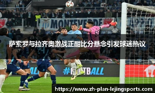 萨索罗与拉齐奥激战正酣比分悬念引发球迷热议