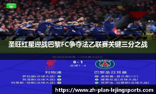 圣旺红星迎战巴黎FC争夺法乙联赛关键三分之战