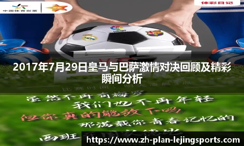 2017年7月29日皇马与巴萨激情对决回顾及精彩瞬间分析