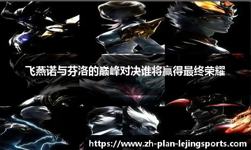 飞燕诺与芬洛的巅峰对决谁将赢得最终荣耀