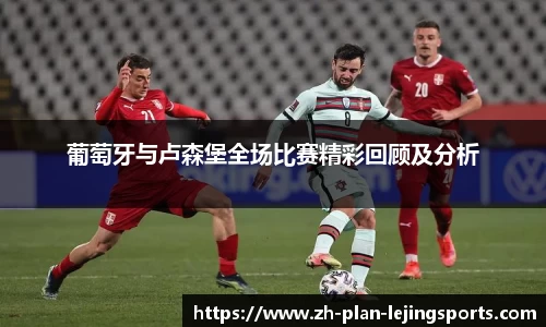 葡萄牙与卢森堡全场比赛精彩回顾及分析