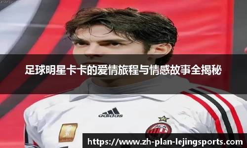 足球明星卡卡的爱情旅程与情感故事全揭秘