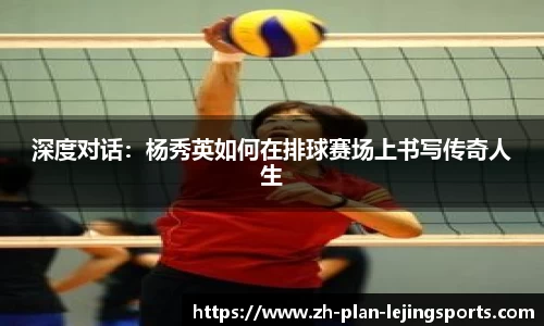 深度对话：杨秀英如何在排球赛场上书写传奇人生