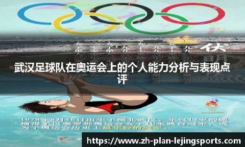 武汉足球队在奥运会上的个人能力分析与表现点评