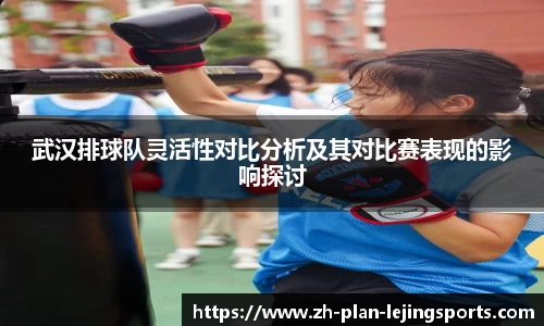 武汉排球队灵活性对比分析及其对比赛表现的影响探讨