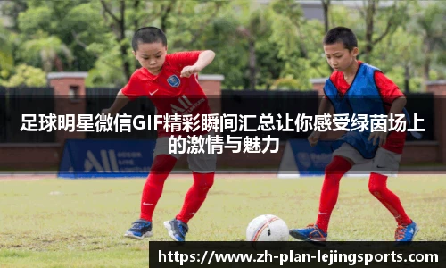 足球明星微信GIF精彩瞬间汇总让你感受绿茵场上的激情与魅力