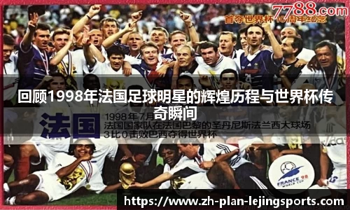 回顾1998年法国足球明星的辉煌历程与世界杯传奇瞬间