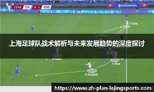 上海足球队战术解析与未来发展趋势的深度探讨