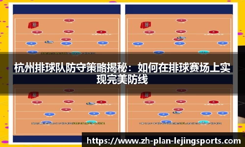 杭州排球队防守策略揭秘：如何在排球赛场上实现完美防线