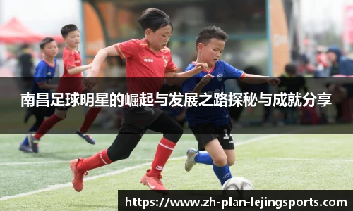 南昌足球明星的崛起与发展之路探秘与成就分享