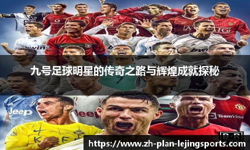 九号足球明星的传奇之路与辉煌成就探秘