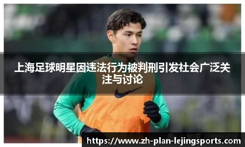 上海足球明星因违法行为被判刑引发社会广泛关注与讨论