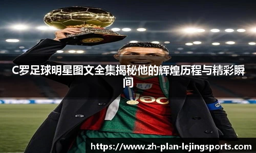 C罗足球明星图文全集揭秘他的辉煌历程与精彩瞬间