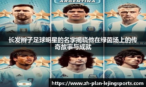 长发辫子足球明星的名字揭晓他在绿茵场上的传奇故事与成就