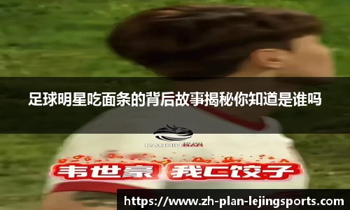 足球明星吃面条的背后故事揭秘你知道是谁吗