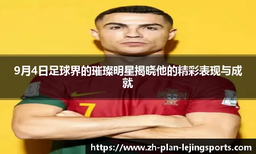 9月4日足球界的璀璨明星揭晓他的精彩表现与成就